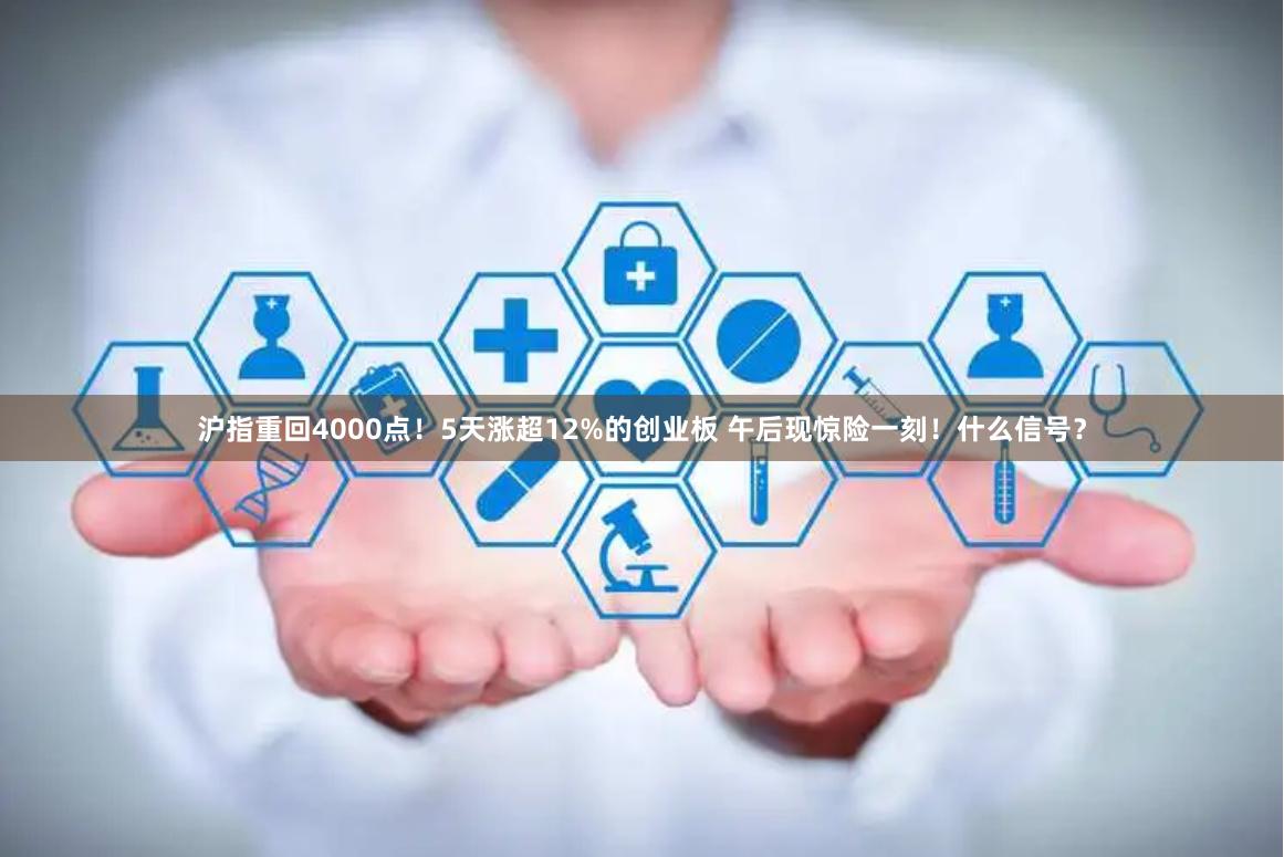 沪指重回4000点！5天涨超12%的创业板 午后现惊险一刻！什么信号？