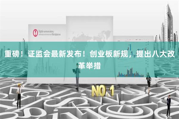 重磅！证监会最新发布！创业板新规，提出八大改革举措