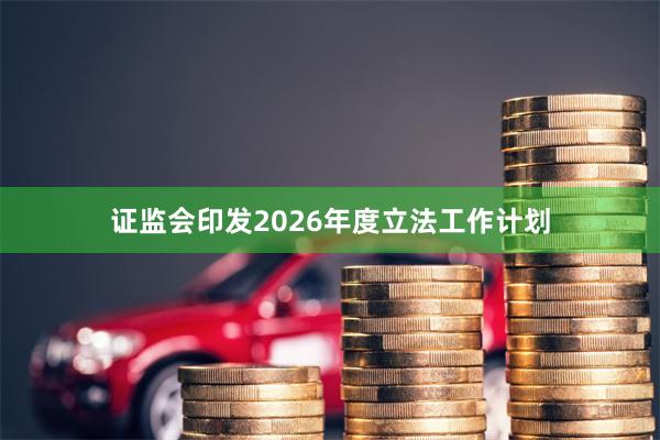 证监会印发2026年度立法工作计划