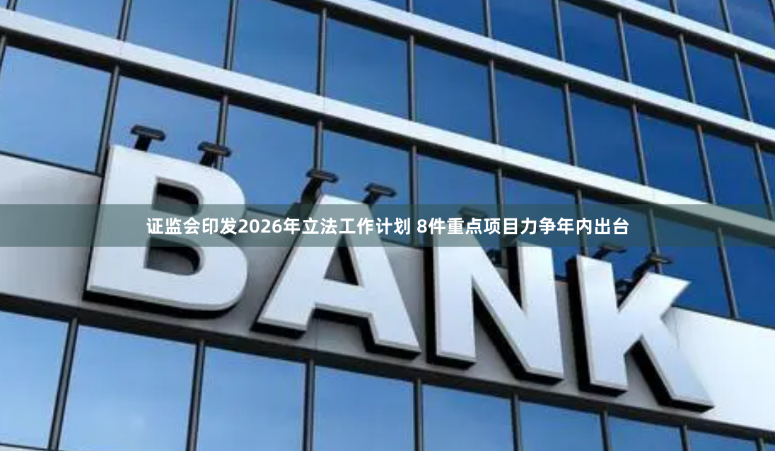 证监会印发2026年立法工作计划 8件重点项目力争年内出台