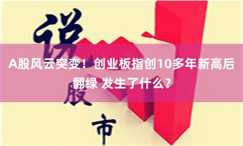 A股风云突变！创业板指创10多年新高后翻绿 发生了什么？