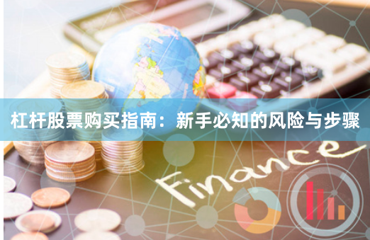 杠杆股票购买指南：新手必知的风险与步骤
