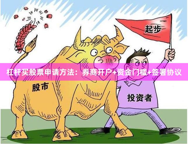 杠杆买股票申请方法：券商开户+资金门槛+签署协议