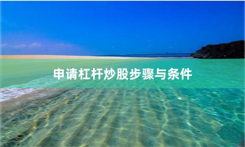 申请杠杆炒股步骤与条件