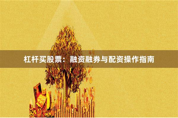 杠杆买股票：融资融券与配资操作指南