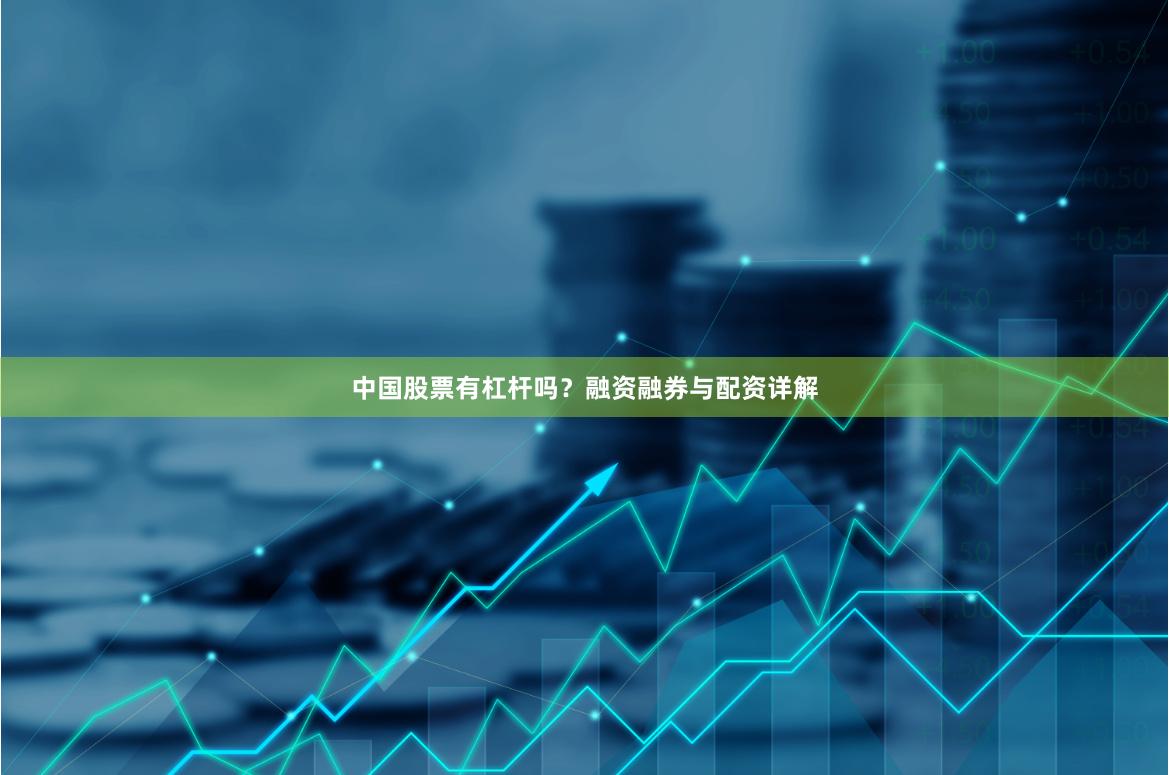 中国股票有杠杆吗？融资融券与配资详解