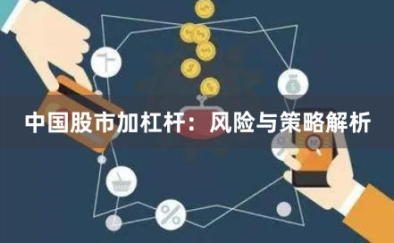 中国股市加杠杆：风险与策略解析