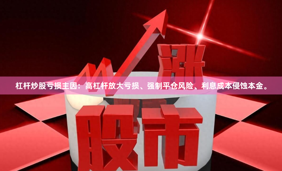 杠杆炒股亏损主因：高杠杆放大亏损、强制平仓风险、利息成本侵蚀本金。