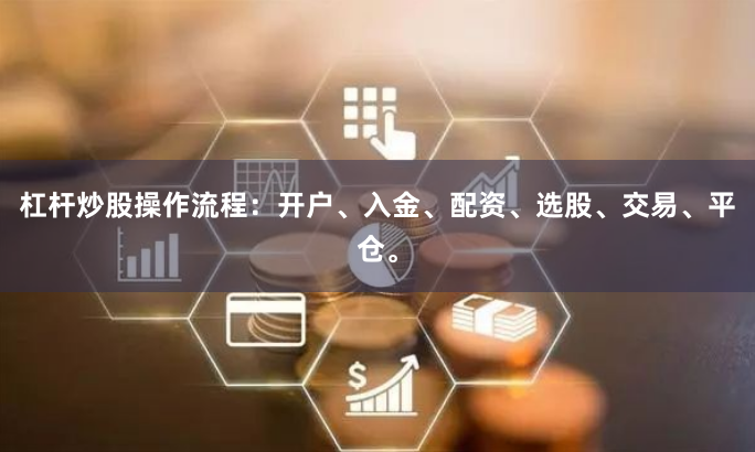杠杆炒股操作流程：开户、入金、配资、选股、交易、平仓。