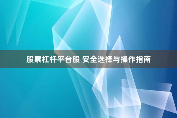 股票杠杆平台股 安全选择与操作指南