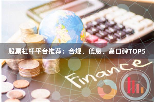 股票杠杆平台推荐：合规、低息、高口碑TOP5
