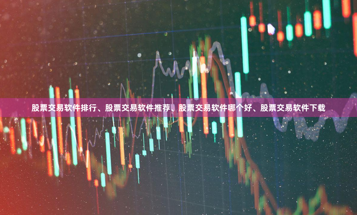 股票交易软件排行、股票交易软件推荐、股票交易软件哪个好、股票交易软件下载