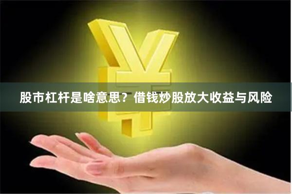 股市杠杆是啥意思？借钱炒股放大收益与风险