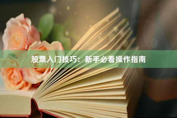 股票入门技巧：新手必看操作指南