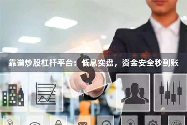 靠谱炒股杠杆平台：低息实盘，资金安全秒到账