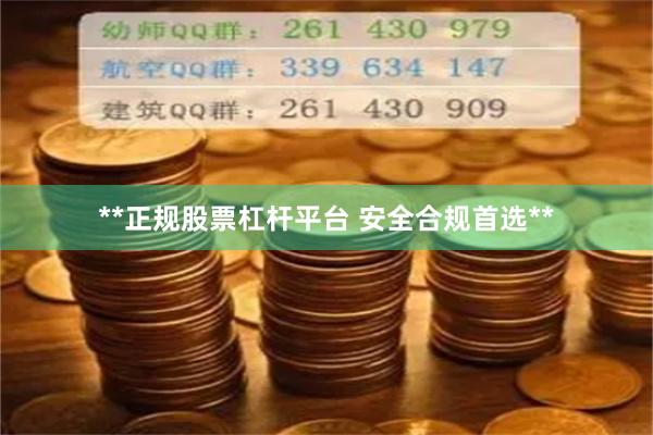 **正规股票杠杆平台 安全合规首选**