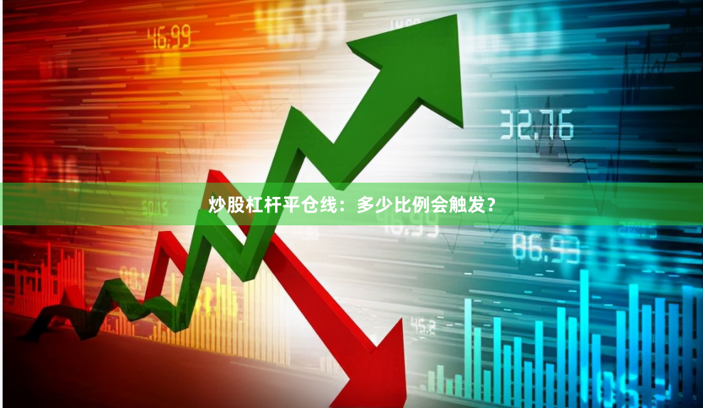 炒股杠杆平仓线：多少比例会触发？