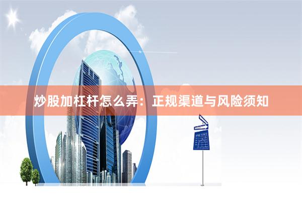 炒股加杠杆怎么弄：正规渠道与风险须知