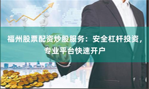 福州股票配资炒股服务:安全杠杆投资,专业平台快速开户