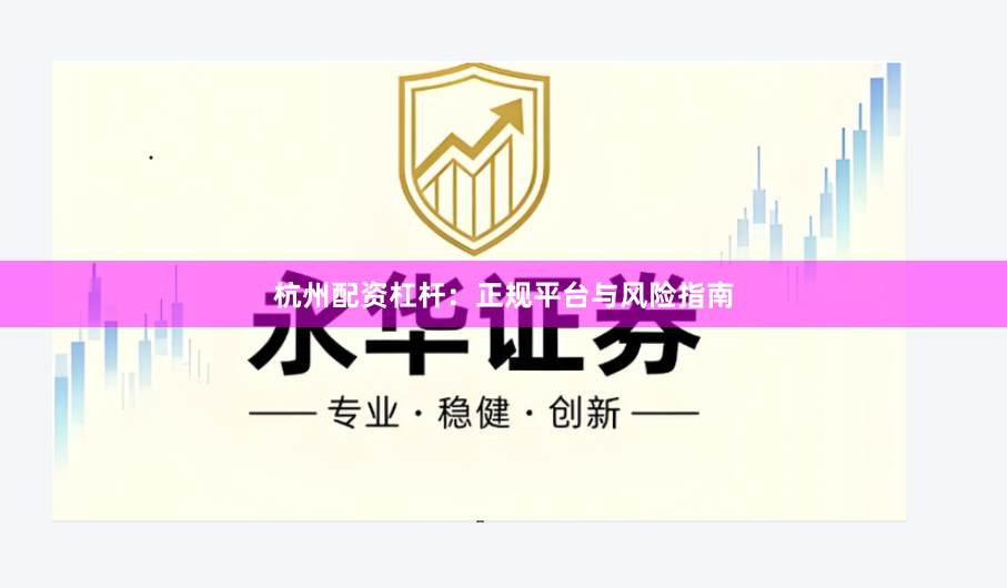 杭州配资杠杆:正规平台与风险指南