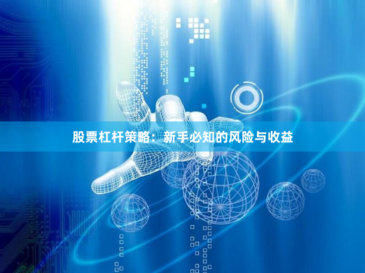股票杠杆策略:新手必知的风险与收益