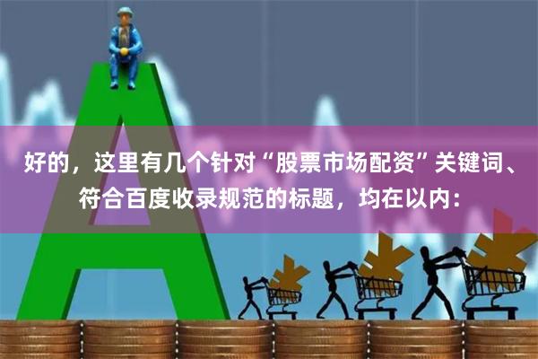 好的,这里有几个针对“股票市场配资”关键词、符合百度收录规范的标题,均在以内: