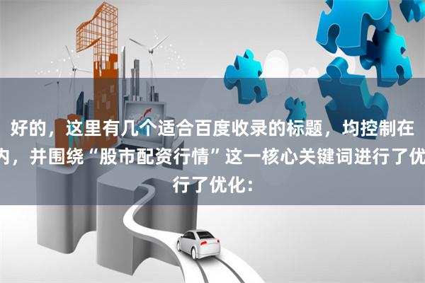 好的,这里有几个适合百度收录的标题,均控制在以内,并围绕“股市配资行情”这一核心关键词进行了优化: